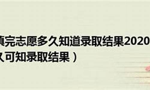 高考完大概多久填志愿_一般高考完多久填报志愿