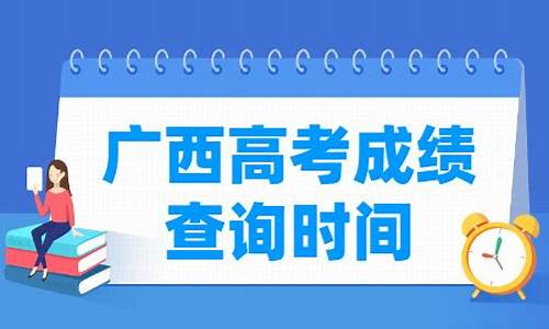 2024广西高考成绩公布时间,广西高考成绩公布时间