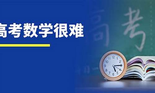 今年高考数学难_今年高考数学难吗?