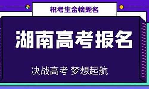 湖南高考报名时间2023年,湖南高考报名时间2016