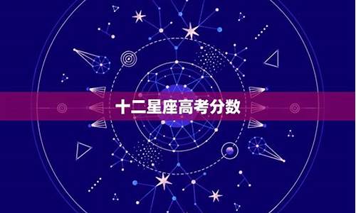 十二星座高考分数-12星座高考的分数